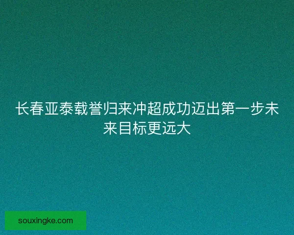长春亚泰载誉归来冲超成功迈出第一步未来目标更远大
